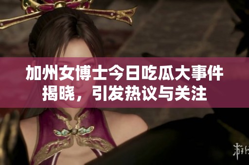 加州女博士今日吃瓜大事件揭晓，引发热议与关注
