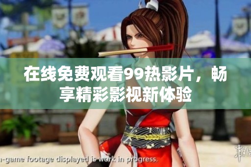 在线免费观看99热影片，畅享精彩影视新体验