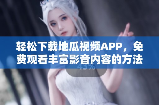 轻松下载地瓜视频APP，免费观看丰富影音内容的方法揭秘