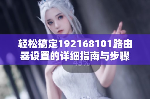 轻松搞定192168101路由器设置的详细指南与步骤