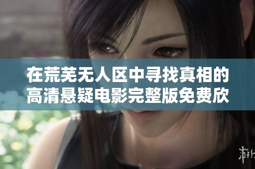 在荒芜无人区中寻找真相的高清悬疑电影完整版免费欣赏