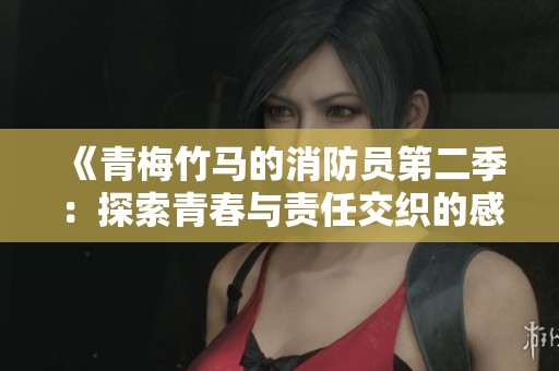 《青梅竹马的消防员第二季：探索青春与责任交织的感人故事》