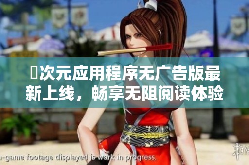 囧次元应用程序无广告版最新上线，畅享无阻阅读体验