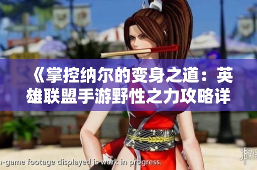 《掌控纳尔的变身之道：英雄联盟手游野性之力攻略详解》