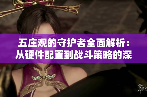 五庄观的守护者全面解析：从硬件配置到战斗策略的深度剖析