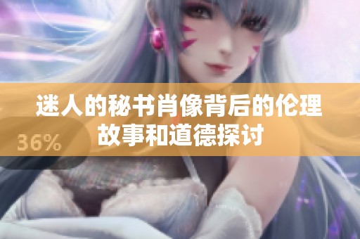 迷人的秘书肖像背后的伦理故事和道德探讨