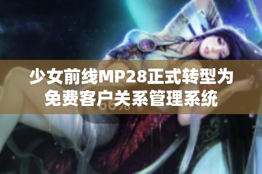 少女前线MP28正式转型为免费客户关系管理系统