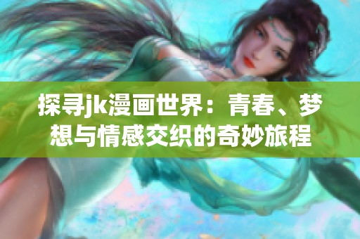 探寻jk漫画世界：青春、梦想与情感交织的奇妙旅程