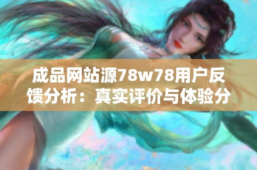 成品网站源78w78用户反馈分析：真实评价与体验分享