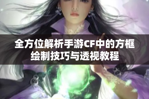 全方位解析手游CF中的方框绘制技巧与透视教程