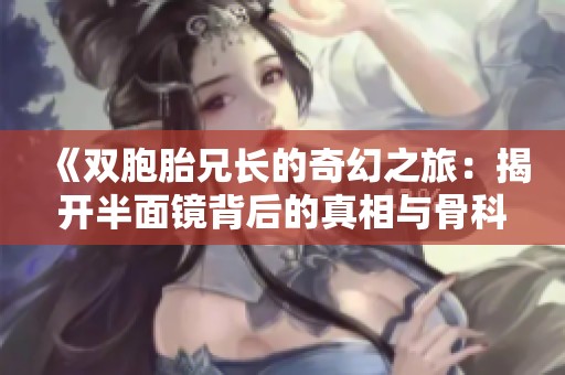 《双胞胎兄长的奇幻之旅：揭开半面镜背后的真相与骨科秘密》