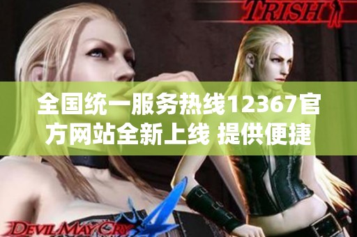 全国统一服务热线12367官方网站全新上线 提供便捷服务信息