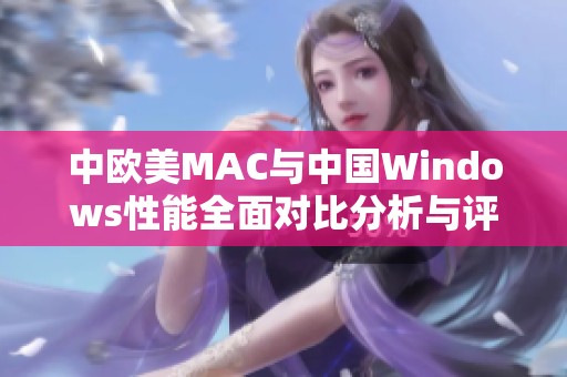 中欧美MAC与中国Windows性能全面对比分析与评测