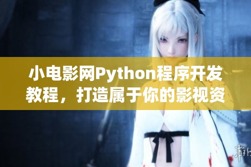 小电影网Python程序开发教程，打造属于你的影视资源平台