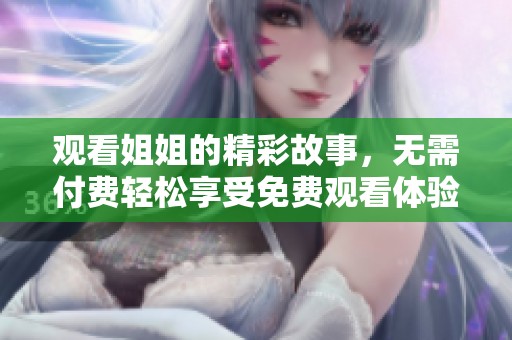 观看姐姐的精彩故事，无需付费轻松享受免费观看体验