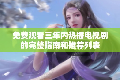 免费观看三年内热播电视剧的完整指南和推荐列表