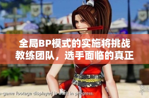 全局BP模式的实施将挑战教练团队，选手面临的真正考验是什么