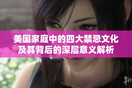 美国家庭中的四大禁忌文化及其背后的深层意义解析