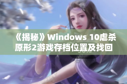 《揭秘》Windows 10虐杀原形2游戏存档位置及找回方法解析