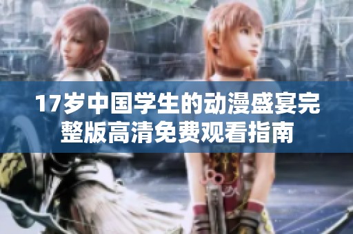 17岁中国学生的动漫盛宴完整版高清免费观看指南