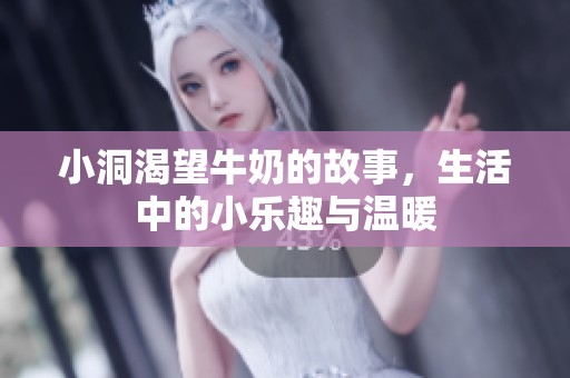 小洞渴望牛奶的故事，生活中的小乐趣与温暖