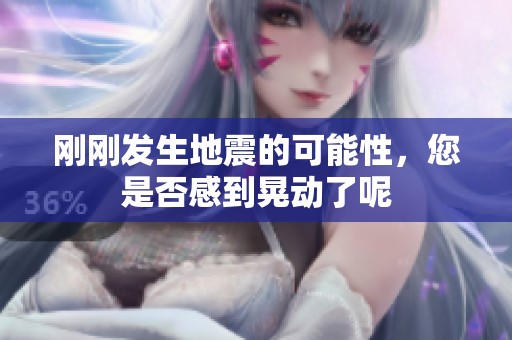 刚刚发生地震的可能性，您是否感到晃动了呢