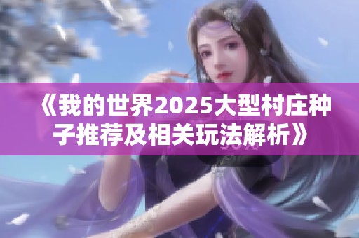 《我的世界2025大型村庄种子推荐及相关玩法解析》