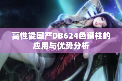 高性能国产DB624色谱柱的应用与优势分析
