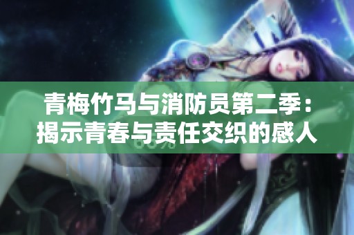 青梅竹马与消防员第二季：揭示青春与责任交织的感人故事解析