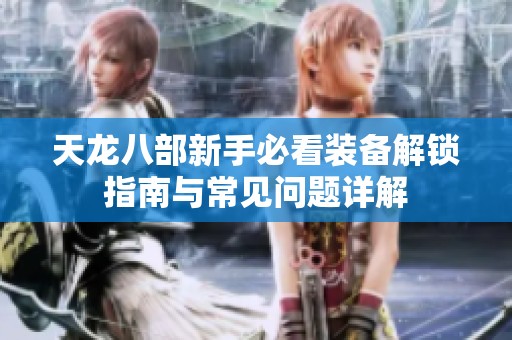 天龙八部新手必看装备解锁指南与常见问题详解