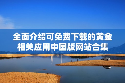全面介绍可免费下载的黄金相关应用中国版网站合集
