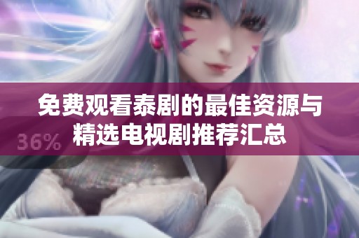 免费观看泰剧的最佳资源与精选电视剧推荐汇总