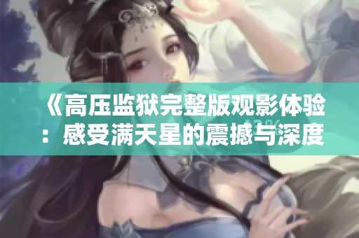 《高压监狱完整版观影体验：感受满天星的震撼与深度》