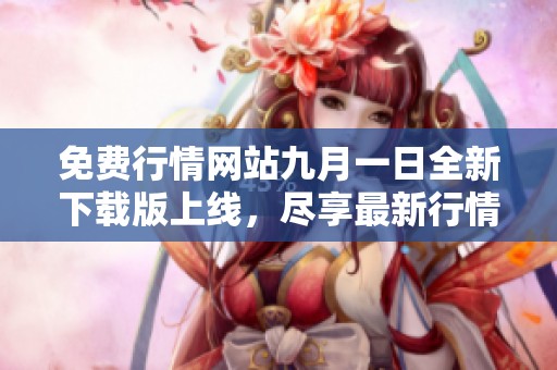 免费行情网站九月一日全新下载版上线，尽享最新行情信息