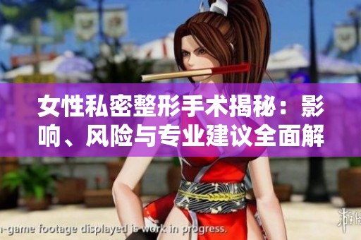 女性私密整形手术揭秘：影响、风险与专业建议全面解析