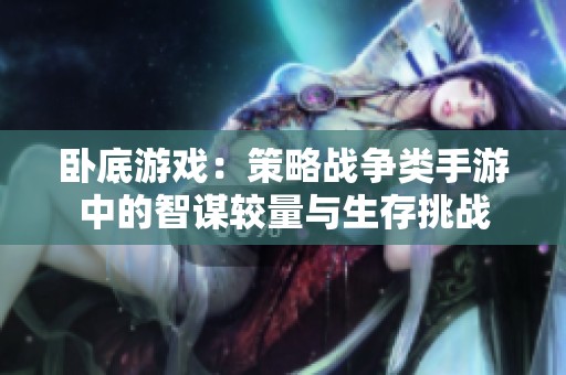 卧底游戏：策略战争类手游中的智谋较量与生存挑战
