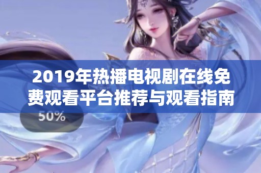 2019年热播电视剧在线免费观看平台推荐与观看指南