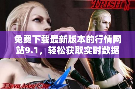 免费下载最新版本的行情网站9.1，轻松获取实时数据！
