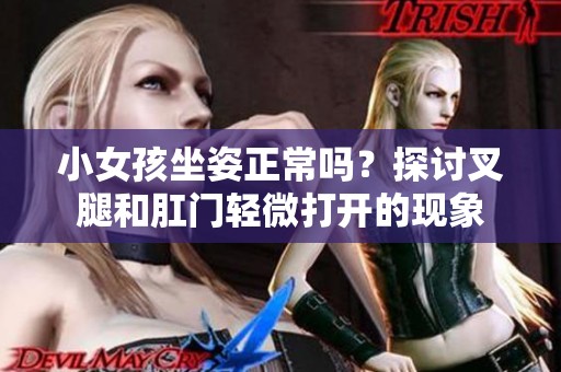 小女孩坐姿正常吗？探讨叉腿和肛门轻微打开的现象