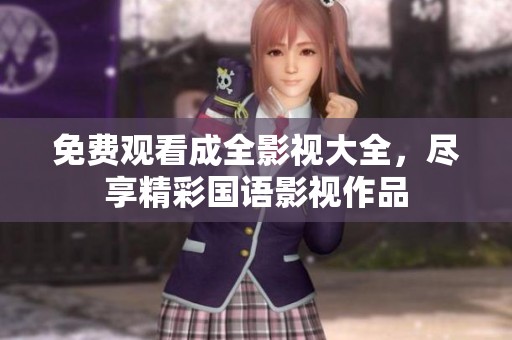 免费观看成全影视大全，尽享精彩国语影视作品
