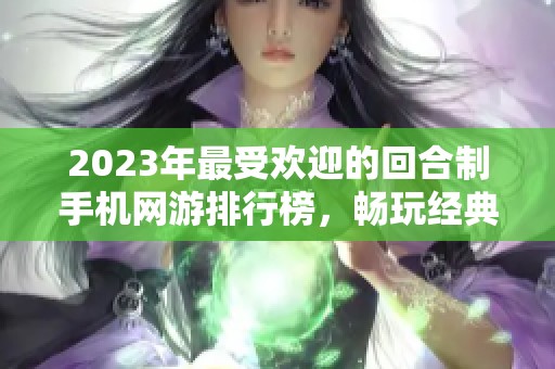 2023年最受欢迎的回合制手机网游排行榜，畅玩经典免费游戏推荐