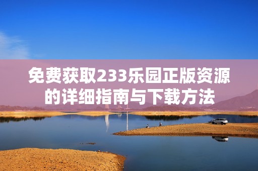 免费获取233乐园正版资源的详细指南与下载方法