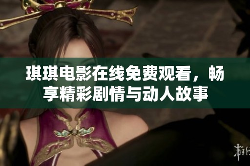 琪琪电影在线免费观看，畅享精彩剧情与动人故事