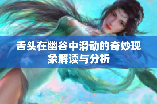 舌头在幽谷中滑动的奇妙现象解读与分析
