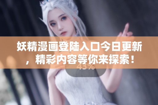 妖精漫画登陆入口今日更新，精彩内容等你来探索！