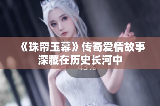 《珠帘玉幕》传奇爱情故事深藏在历史长河中