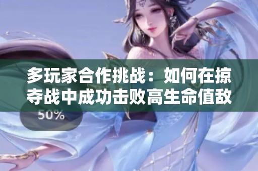 多玩家合作挑战：如何在掠夺战中成功击败高生命值敌人