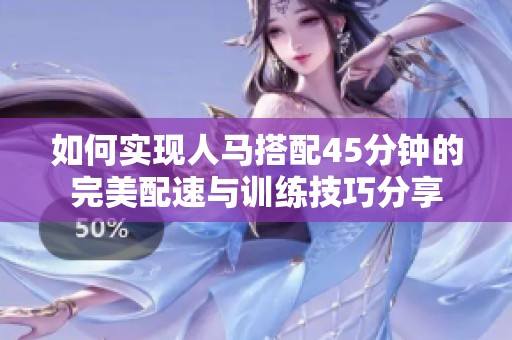如何实现人马搭配45分钟的完美配速与训练技巧分享