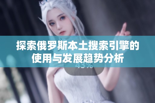 探索俄罗斯本土搜索引擎的使用与发展趋势分析