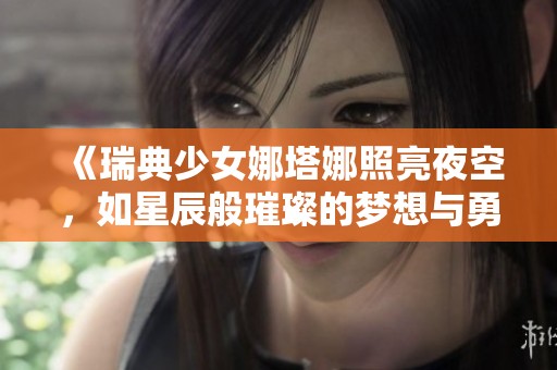 《瑞典少女娜塔娜照亮夜空，如星辰般璀璨的梦想与勇气》